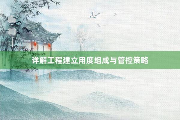 详解工程建立用度组成与管控策略